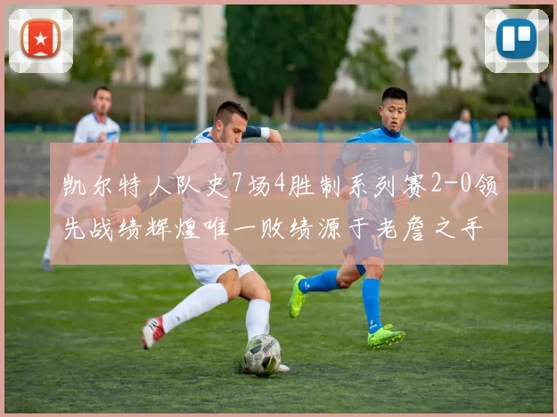 凯尔特人队史7场4胜制系列赛2-0领先战绩辉煌唯一败绩源于老詹之手