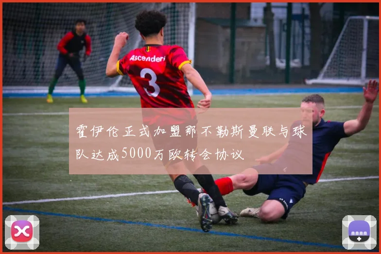 霍伊伦正式加盟那不勒斯曼联与球队达成5000万欧转会协议