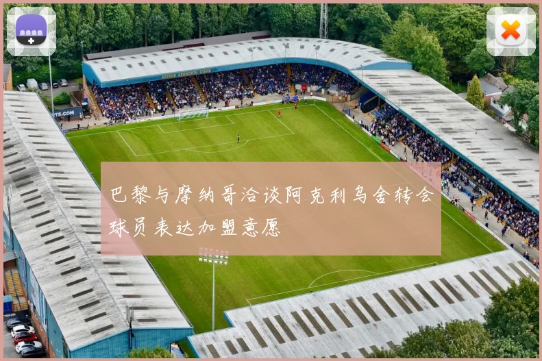 巴黎与摩纳哥洽谈阿克利乌舍转会球员表达加盟意愿