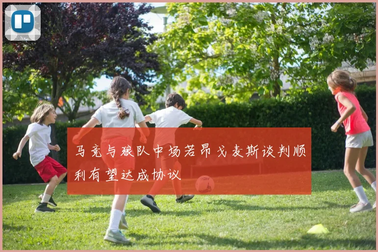 马竞与狼队中场若昂戈麦斯谈判顺利有望达成协议