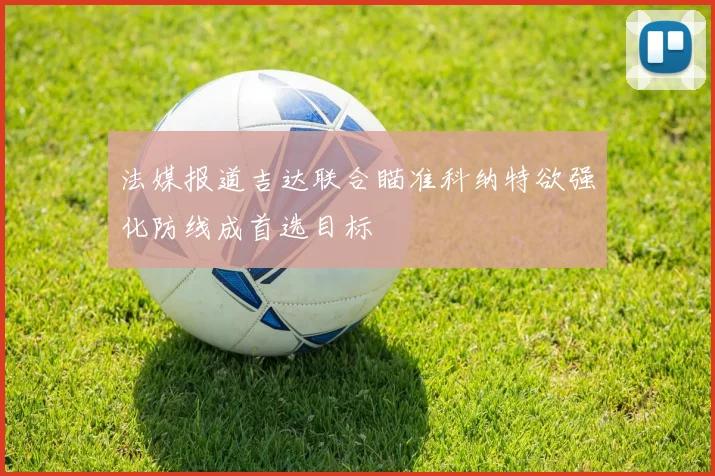 法媒报道吉达联合瞄准科纳特欲强化防线成首选目标