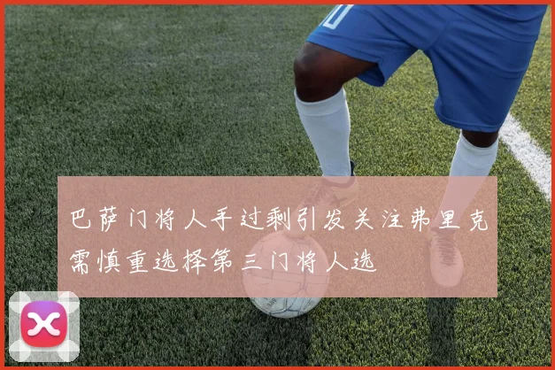 巴萨门将人手过剩引发关注弗里克需慎重选择第三门将人选