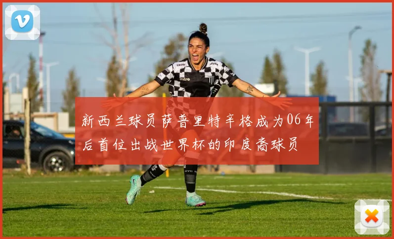新西兰球员萨普里特辛格成为06年后首位出战世界杯的印度裔球员